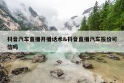 抖音汽车直播开播话术&amp;抖音直播汽车报价可信吗