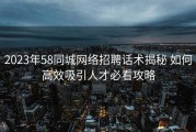 2023年58同城网络招聘话术揭秘 如何高效吸引人才必看攻略