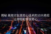 揭秘 高效讨女孩欢心话术的10大绝招 让你轻松俘获芳心