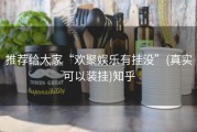 推荐给大家“欢聚娱乐有挂没”(真实可以装挂)知乎