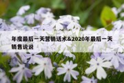 年度最后一天营销话术&amp;2020年最后一天销售说说