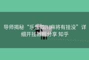 导师揭秘“乐乐四川麻将有挂没”详细开挂教程分享 知乎