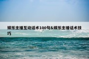 娱乐主播互动话术100句&amp;娱乐主播话术技巧