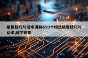 销售技巧与话术讲解&amp;99个精选销售技巧与话术,现学现用