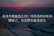 逛夜市竟能找工作？呼和浩特创新招聘模式，将招聘会搬进夜市