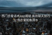 西门恋爱话术app揭秘 高效聊天技巧 让你恋爱如鱼得水