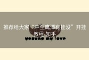 推荐给大家“中至鹰潭有挂没”开挂教程-知乎