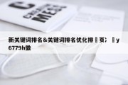 新关键词排名&amp;关键词排名优化排渞页冫拁y6779h徽
