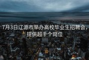 7月3日辽源市举办高校毕业生招聘会，提供超千个岗位