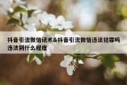 抖音引流微信话术&amp;抖音引流微信违法犯罪吗违法到什么程度