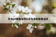 华为p9销售话术&amp;华为手机销售话术