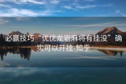 必赢技巧“优优龙岩麻将有挂没”确实可以开挂-知乎