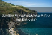高效揭秘 线上邀约话术的8大绝招 让你轻松成交客户