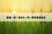 直播一对一话术&amp;一对一聊天直播话术