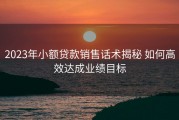 2023年小额贷款销售话术揭秘 如何高效达成业绩目标