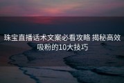 珠宝直播话术文案必看攻略 揭秘高效吸粉的10大技巧