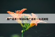 推广话术一句话&amp;推广话术一句话简短