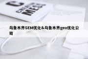 乌鲁木齐SEM优化&amp;乌鲁木齐geo优化公司