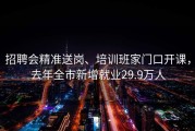 招聘会精准送岗、培训班家门口开课，去年全市新增就业29.9万人