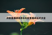 抖音直播间话术&amp;抖音直播间话术大全