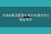  实测必看 百顺娱乐 有挂吗(真实可以装挂)知乎
