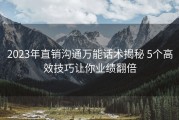 2023年直销沟通万能话术揭秘 5个高效技巧让你业绩翻倍