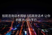祛斑咨询话术揭秘 5招高效话术 让你的客户心动不已