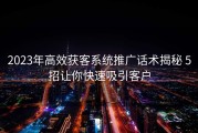 2023年高效获客系统推广话术揭秘 5招让你快速吸引客户