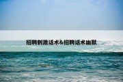 招聘刺激话术&amp;招聘话术幽默