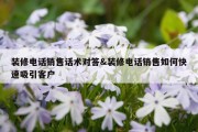 装修电话销售话术对答&amp;装修电话销售如何快速吸引客户