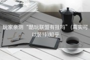 玩家亲测“酷玩联盟有挂吗”(真实可以装挂)知乎