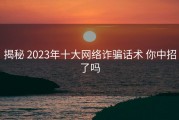 揭秘 2023年十大网络诈骗话术 你中招了吗