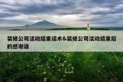 装修公司活动结束话术&amp;装修公司活动结束后的感谢语