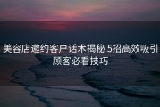 美容店邀约客户话术揭秘 5招高效吸引顾客必看技巧