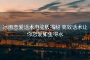 冰雨恋爱话术电脑版揭秘 高效话术让你恋爱如鱼得水