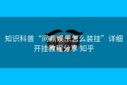知识科普“问鼎娱乐怎么装挂”详细开挂教程分享 知乎