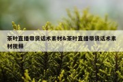 茶叶直播带货话术素材&amp;茶叶直播带货话术素材视频