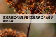 直播卖货话术流程步骤&amp;直播卖货话术流程步骤怎么写