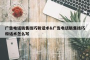广告电话销售技巧和话术&amp;广告电话销售技巧和话术怎么写