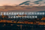 恋爱话术库破解版揭秘 5招高效撩妹撩汉必备技巧 让你轻松脱单