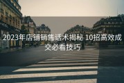 2023年店铺销售话术揭秘 10招高效成交必看技巧