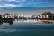 必看教程“浙中双扣有没有透视挂”(真实可以装挂)知乎