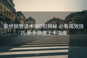 装修销售话术900句揭秘 必看高效技巧 新手快速上手指南