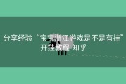 分享经验“宝宝浙江游戏是不是有挂”开挂教程-知乎