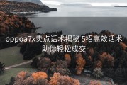oppoa7x卖点话术揭秘 5招高效话术助你轻松成交