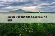 csgo茄子直播话术特点&amp;csgo茄子直播间