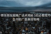 微信朋友圈推广话术揭秘 5招必看技巧 让你的广告高效吸睛