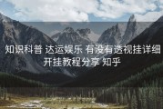  知识科普 达运娱乐 有没有透视挂详细开挂教程分享 知乎