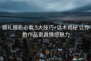 婚礼摄影必看 5大技巧+话术揭秘 让你的作品更具情感魅力