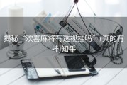 揭秘“欢喜麻将有透视挂吗”(真的有挂)知乎
